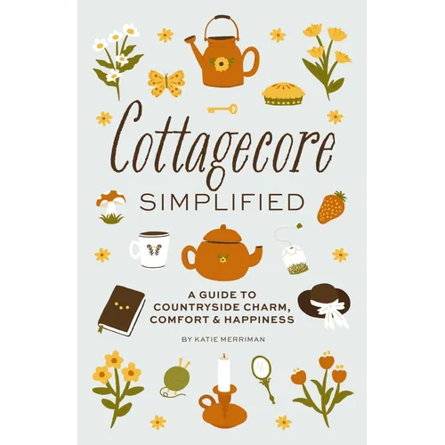 Cottagecore Simplified: A Guide to Countryside Charm, Comfort and Happiness - Hardcover